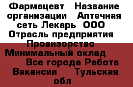 Фармацевт › Название организации ­ Аптечная сеть Лекарь, ООО › Отрасль предприятия ­ Провизорство › Минимальный оклад ­ 27 000 - Все города Работа » Вакансии   . Тульская обл.